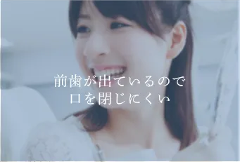 前歯が出ているので口を閉じにくい